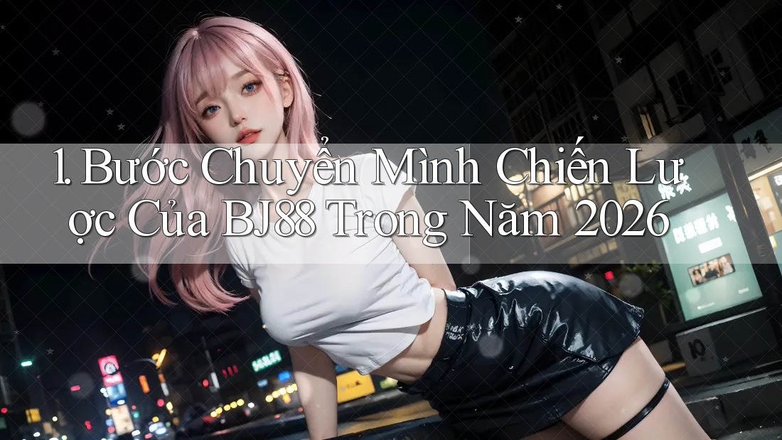 1. Bước Chuyển Mình Chiến Lược Của BJ88 Trong Năm 2026