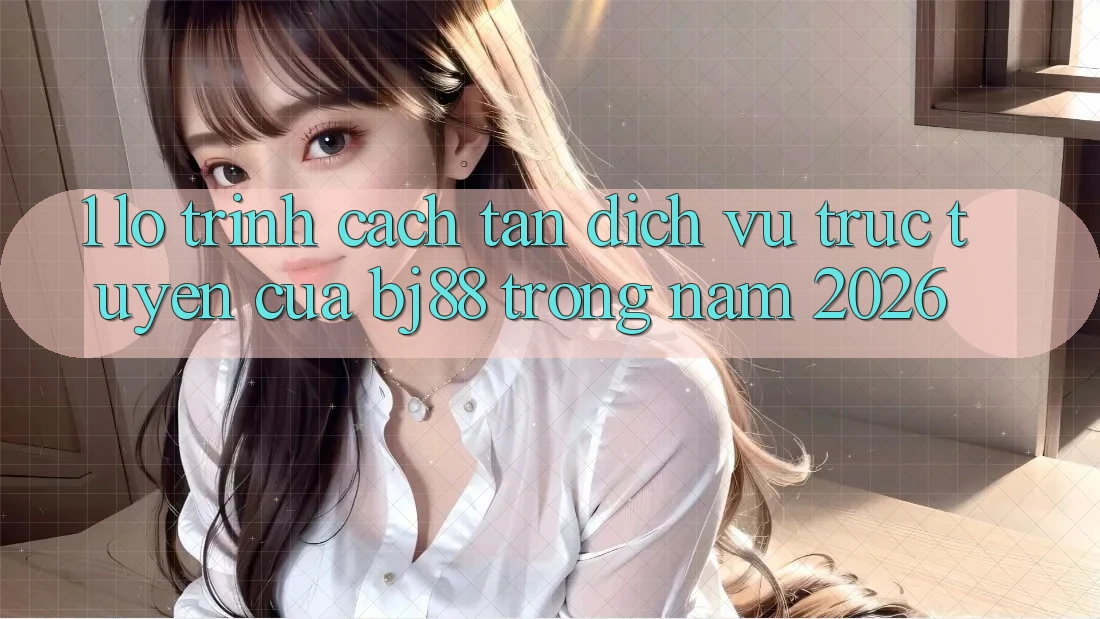 1. Lộ Trình Cách tân Dịch vụ trực tuyến Của BJ88 Trong Năm 2026