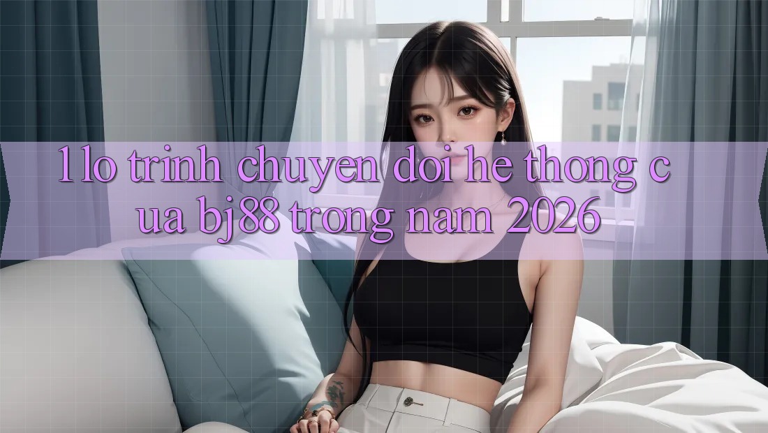 1. Lộ Trình Chuyển Đổi Hệ Thống Của BJ88 Trong Năm 2026