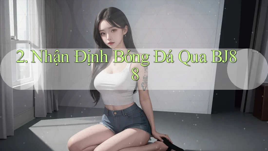 2. Nhận Định Bóng Đá Qua BJ88