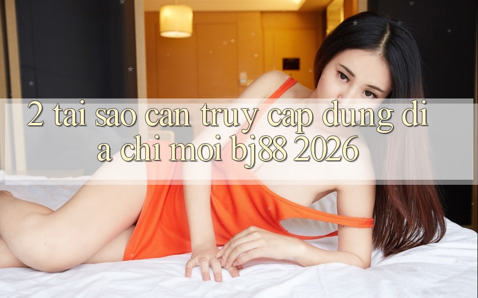 2. Tại Sao Cần Truy Cập Đúng Địa Chỉ Mới BJ88 2026?