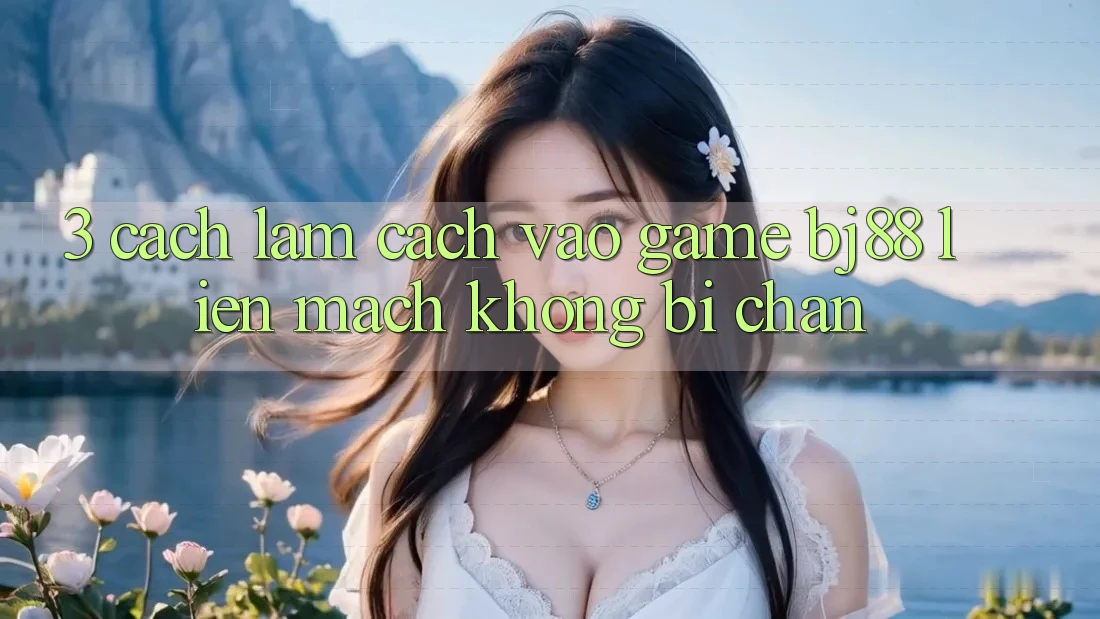 3. Cách làm Cách “Vào Game” BJ88 Liền mạch, Không Bị Chặn