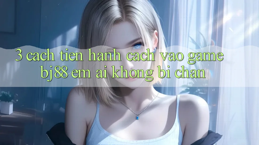 3. Cách tiến hành Cách “Vào Game” BJ88 Êm ái, Không Bị Chặn