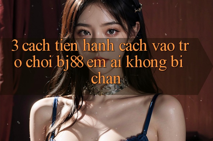 3. Cách tiến hành Cách “Vào Trò chơi” BJ88 Êm ái, Không Bị Chặn