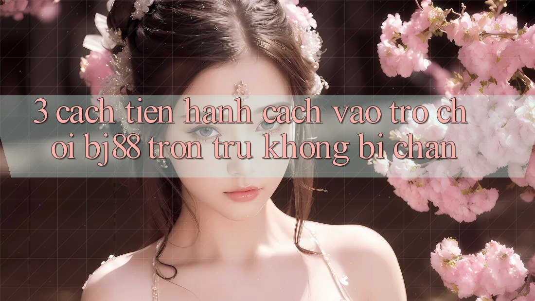 3. Cách tiến hành Cách “Vào Trò chơi” BJ88 Trơn tru, Không Bị Chặn