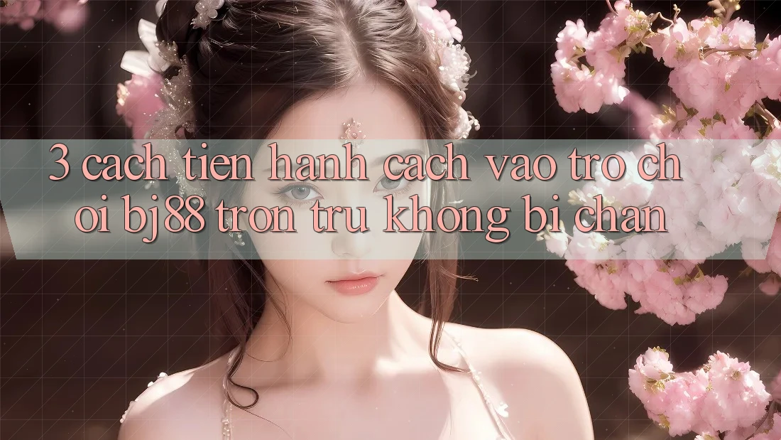 3. Cách tiến hành Cách “Vào Trò chơi” BJ88 Trơn tru, Không Bị Chặn