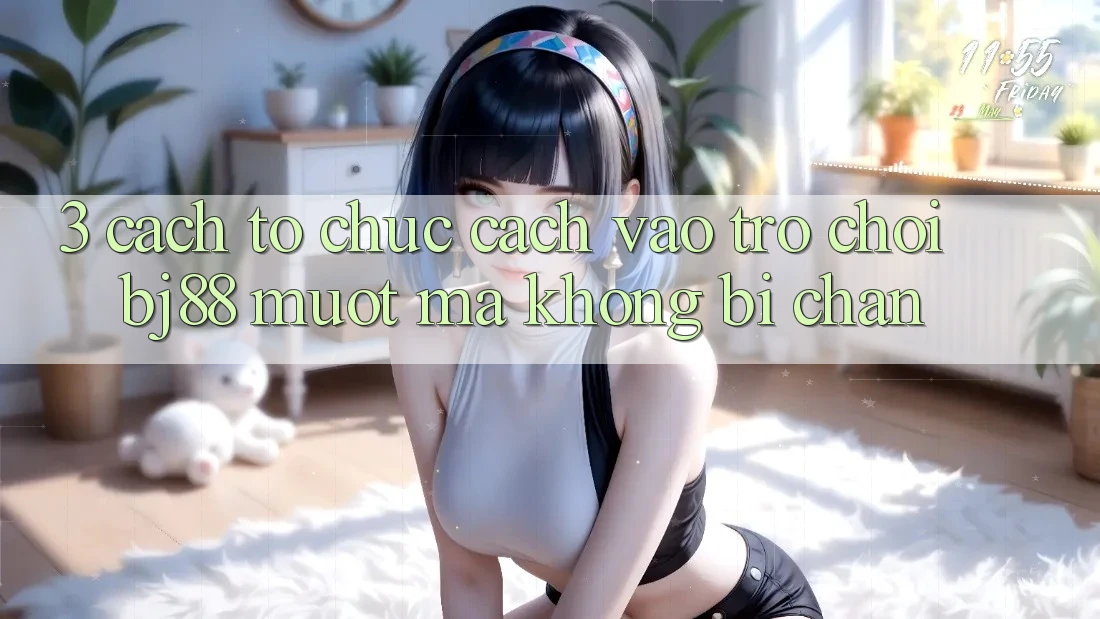 3. Cách tổ chức Cách “Vào Trò chơi” BJ88 Mượt Mà, Không Bị Chặn