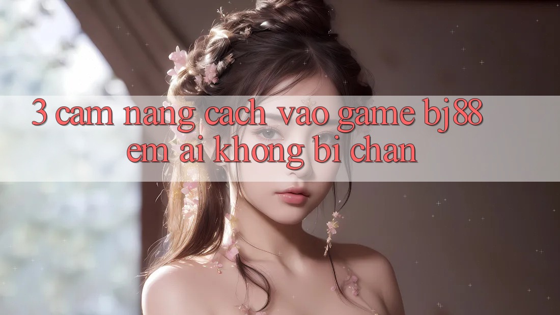 3. Cẩm nang Cách “Vào Game” BJ88 Êm ái, Không Bị Chặn