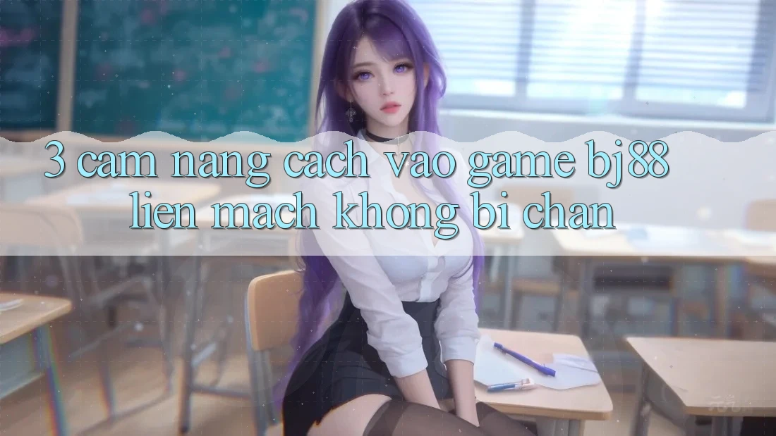 3. Cẩm nang Cách “Vào Game” BJ88 Liền mạch, Không Bị Chặn
