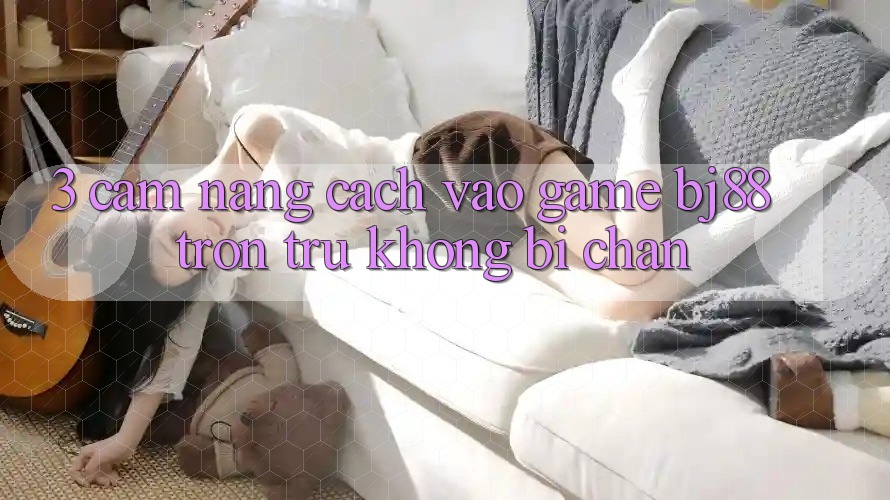 3. Cẩm nang Cách “Vào Game” BJ88 Trơn tru, Không Bị Chặn