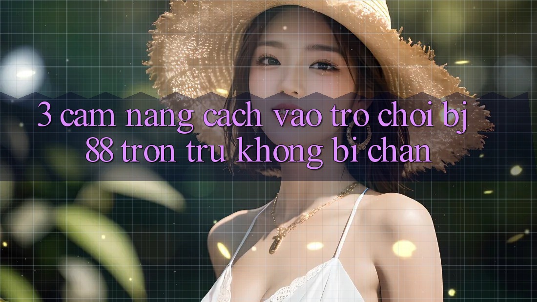 3. Cẩm nang Cách “Vào Trò chơi” BJ88 Trơn tru, Không Bị Chặn