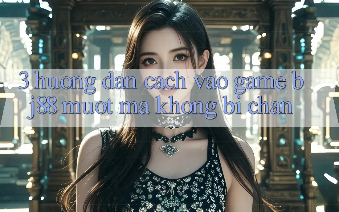 3. Hướng Dẫn Cách “Vào Game” BJ88 Mượt Mà, Không Bị Chặn
