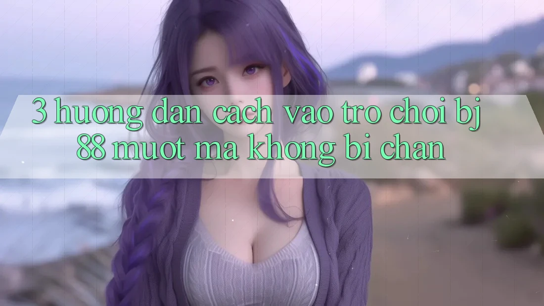 3. Hướng Dẫn Cách “Vào Trò chơi” BJ88 Mượt mà, Không Bị Chặn
