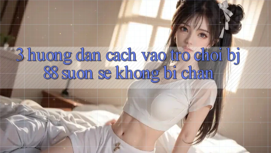 3. Hướng Dẫn Cách “Vào Trò chơi” BJ88 Suôn sẻ, Không Bị Chặn