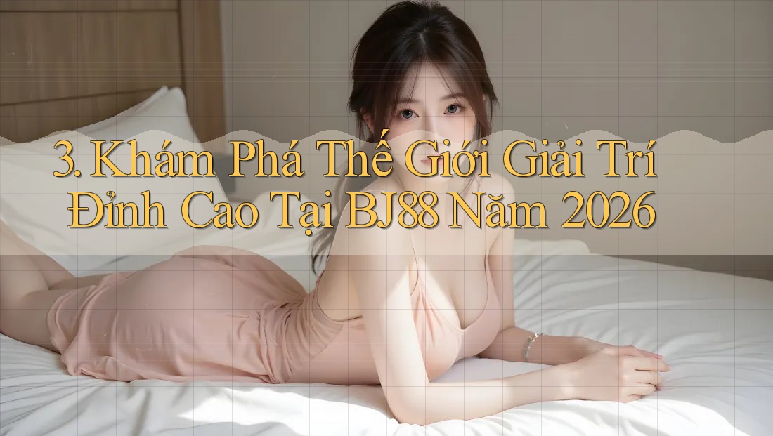 3. Khám Phá Thế Giới Giải Trí Đỉnh Cao Tại BJ88 Năm 2026