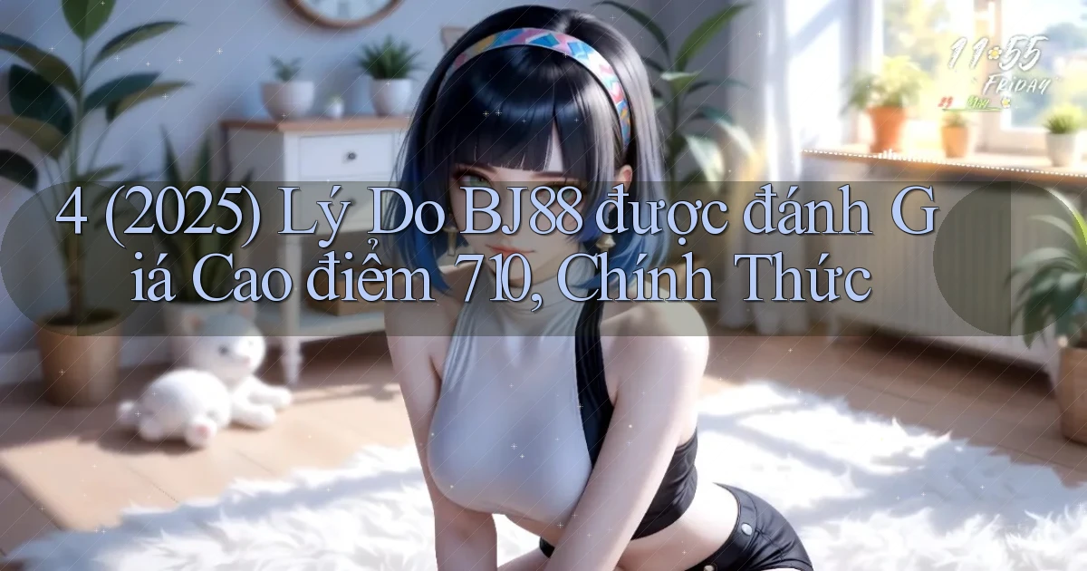 4 (2025) lý do Bj88 được đánh giá cao điểm 710, chính thức