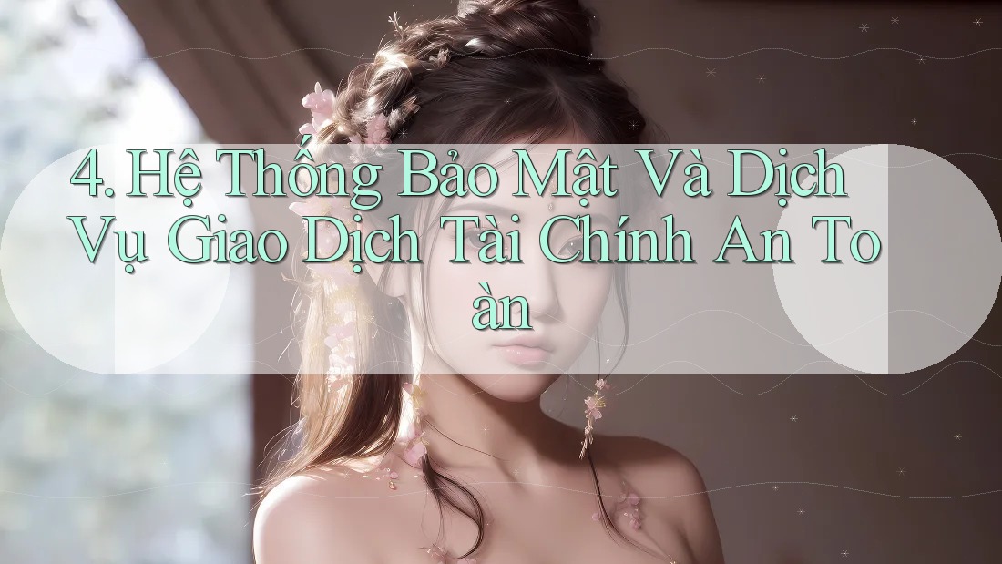 4. Hệ Thống Bảo Mật Và Dịch Vụ Giao Dịch Tài Chính An Toàn
