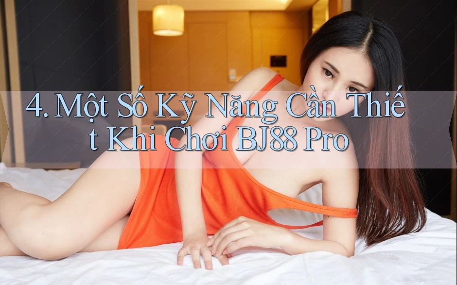 4. Một Số Kỹ Năng Cần Thiết Khi Chơi BJ88 Pro