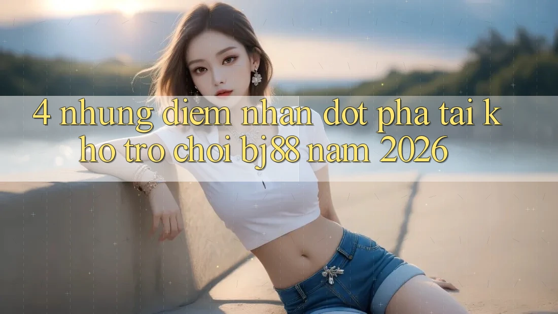 4. Những Điểm Nhấn Đột Phá Tại Kho Trò chơi BJ88 Năm 2026