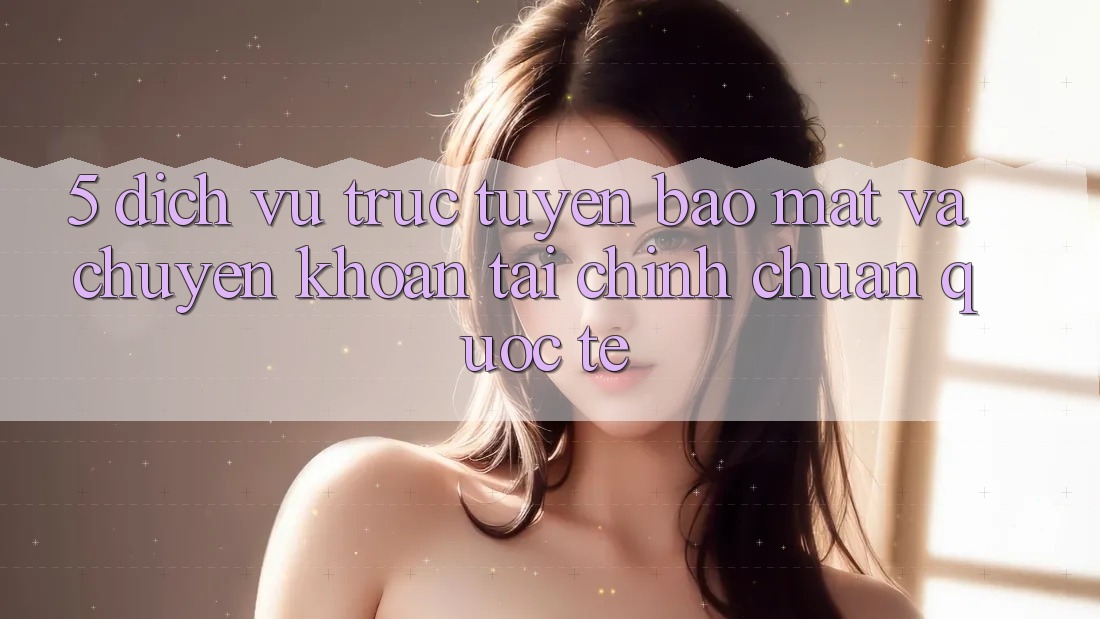 5. Dịch vụ trực tuyến Bảo Mật Và Chuyển khoản Tài Chính Chuẩn Quốc Tế