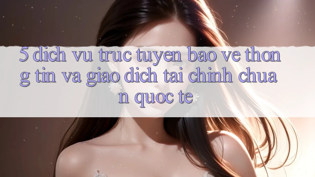 5. Dịch vụ trực tuyến Bảo vệ thông tin Và Giao Dịch Tài Chính Chuẩn Quốc Tế