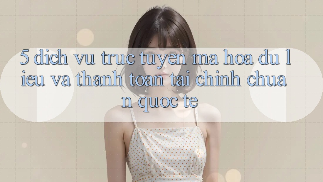 5. Dịch vụ trực tuyến Mã hóa dữ liệu Và Thanh toán Tài Chính Chuẩn Quốc Tế