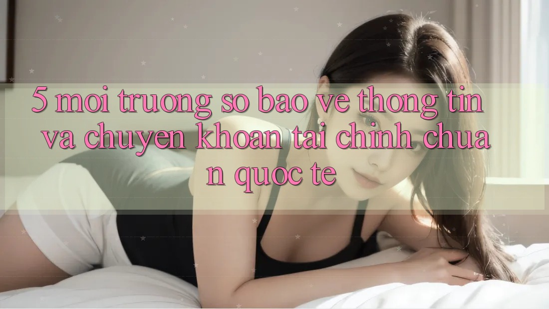 5. Môi trường số Bảo vệ thông tin Và Chuyển khoản Tài Chính Chuẩn Quốc Tế