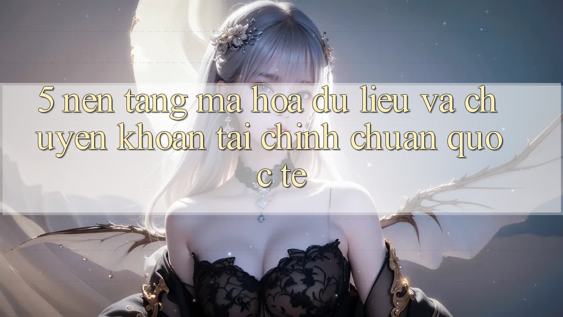 5. Nền tảng Mã hóa dữ liệu Và Chuyển khoản Tài Chính Chuẩn Quốc Tế