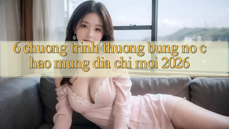 6. Chương trình thưởng Bùng Nổ Chào Mừng Địa Chỉ Mới 2026