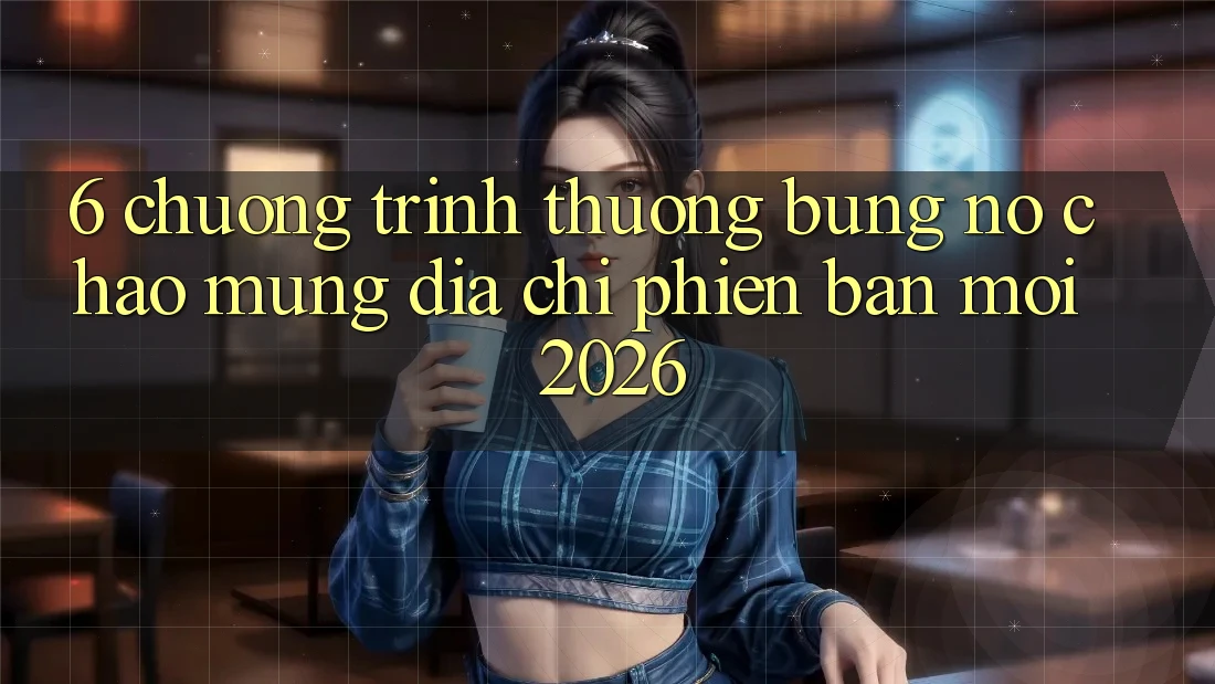 6. Chương trình thưởng Bùng Nổ Chào Mừng Địa Chỉ Phiên bản mới 2026