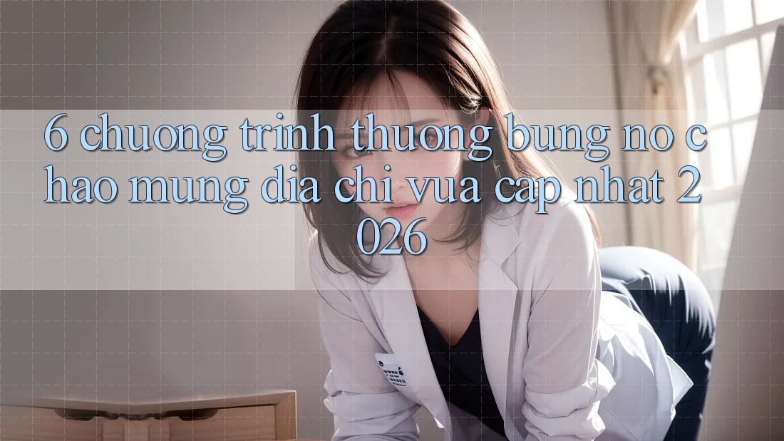 6. Chương trình thưởng Bùng Nổ Chào Mừng Địa Chỉ Vừa cập nhật 2026