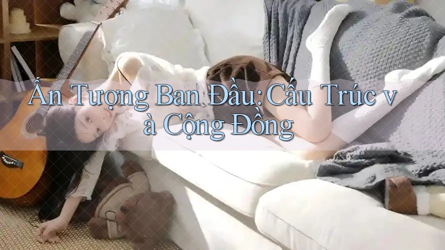 Ấn Tượng Ban Đầu: Cấu Trúc và Cộng Đồng
