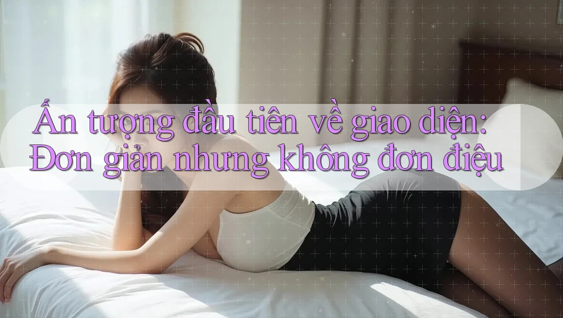Ấn tượng đầu tiên về giao diện: Đơn giản nhưng không đơn điệu