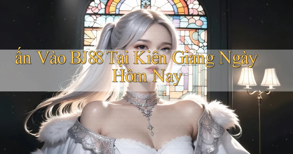 ấn vào bj88 tại Kiên Giang ngày hôm nay