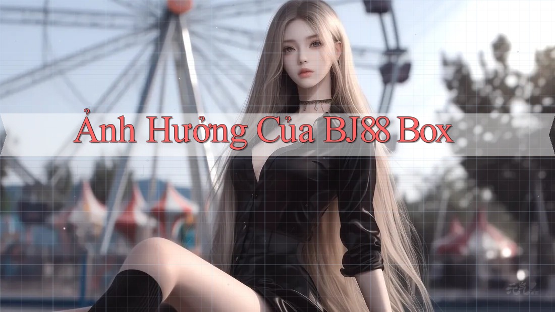 Ảnh Hưởng Của BJ88 Box