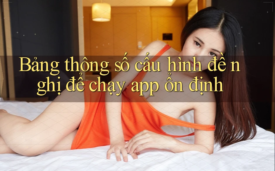 Bảng thông số cấu hình đề nghị để chạy app ổn định