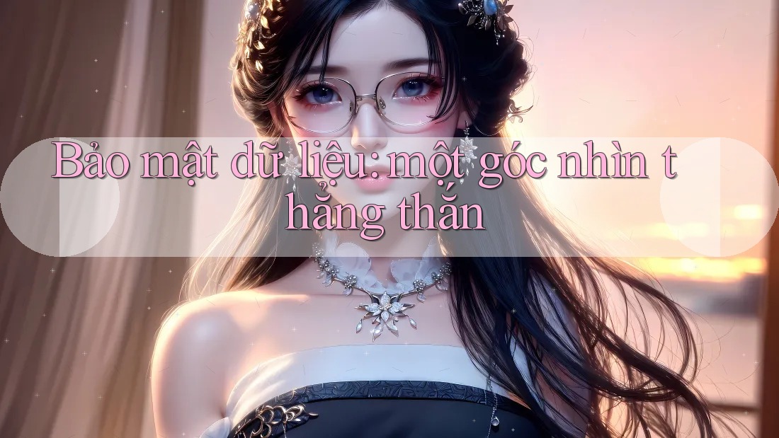Bảo mật dữ liệu: một góc nhìn thẳng thắn