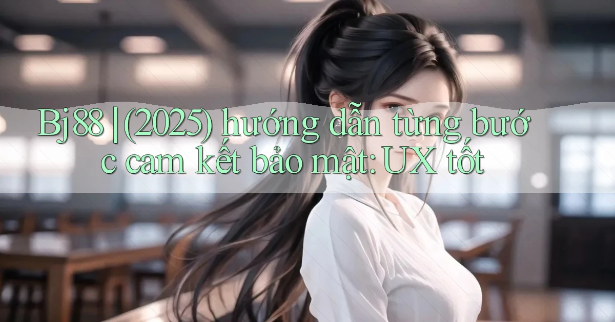 Bj88 (2025) hướng dẫn từng bước cam kết bảo mật UX tốt