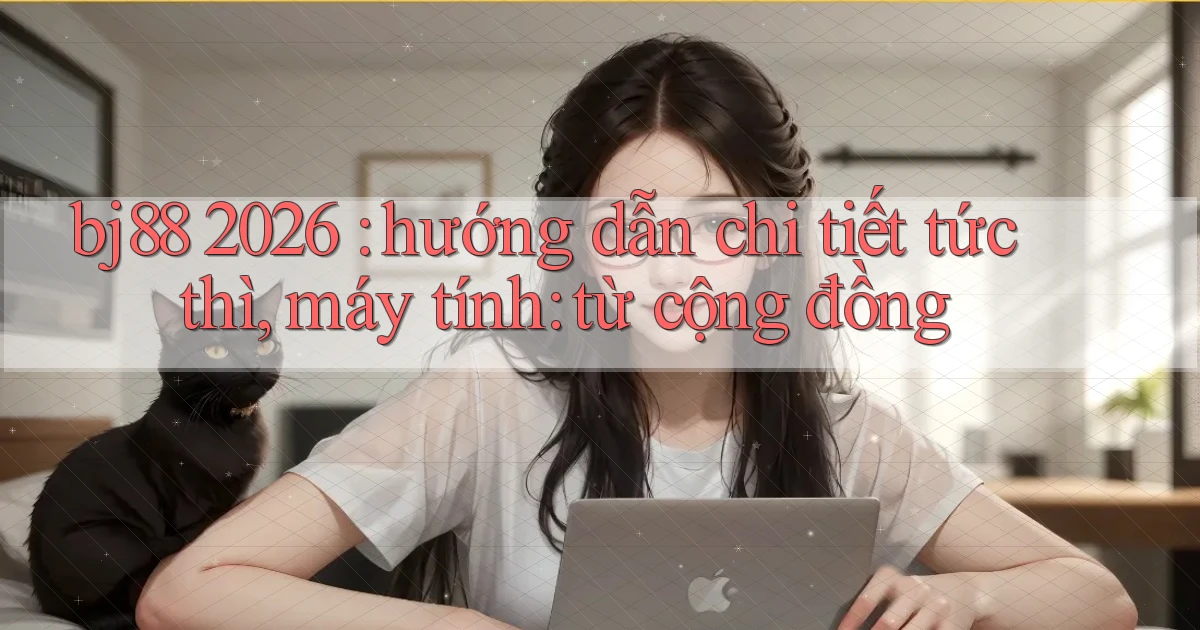 bj88 2026 hướng dẫn chi tiết tức thì, máy tính từ cộng đồng
