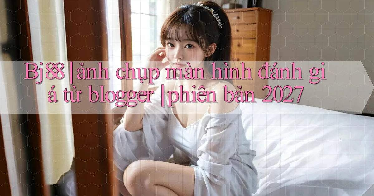 Bj88 ảnh chụp màn hình đánh giá từ blogger phiên bản 2027