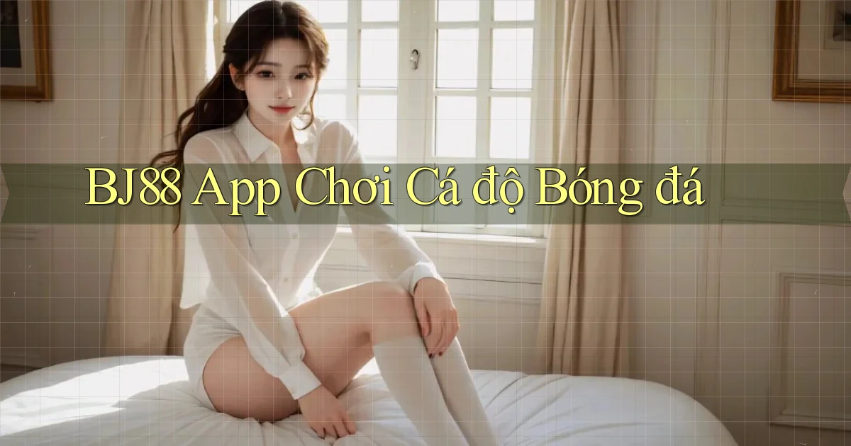 bj88 app chơi cá độ bóng đá