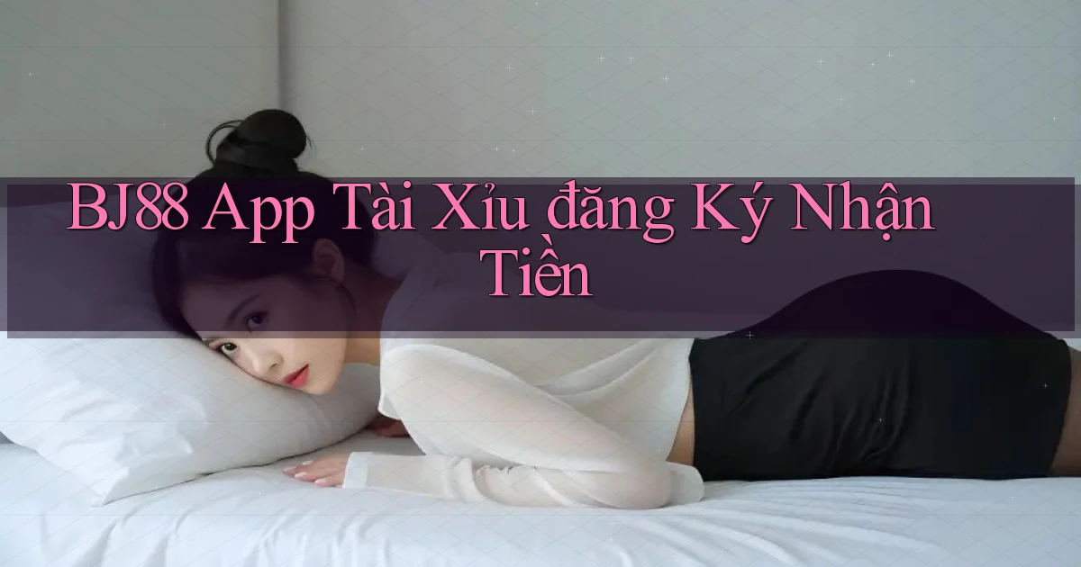 bj88 app tài xỉu đăng ký nhận tiền