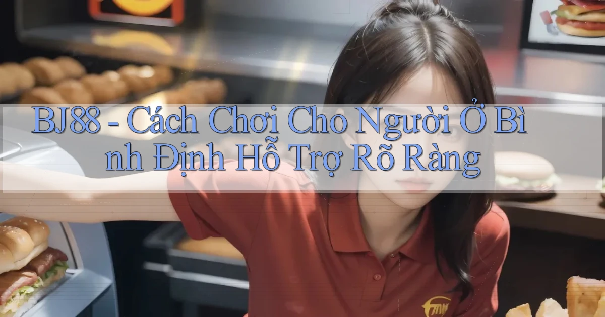 bj88 cách chơi cho người ở Bình Định hỗ trợ rõ ràng