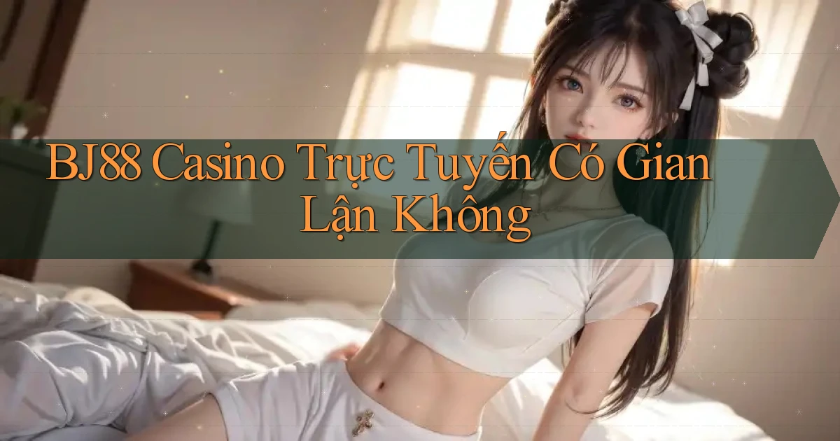 bj88 casino trực tuyến có gian lận không