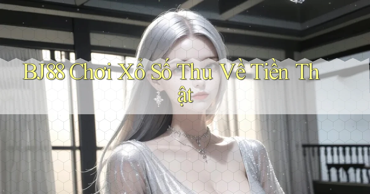 bj88  Chơi xổ số thu về tiền thật
