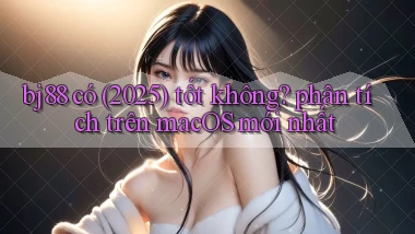 bj88 có (2025) tốt không phân tích trên macOS mới nhất