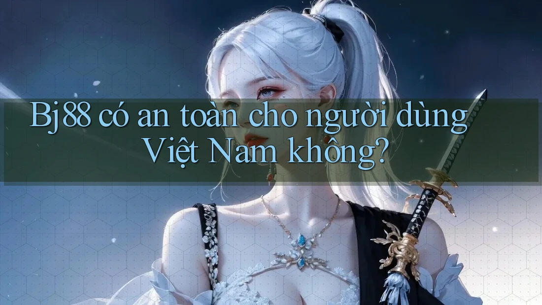 Bj88 có an toàn cho người dùng Việt Nam không?