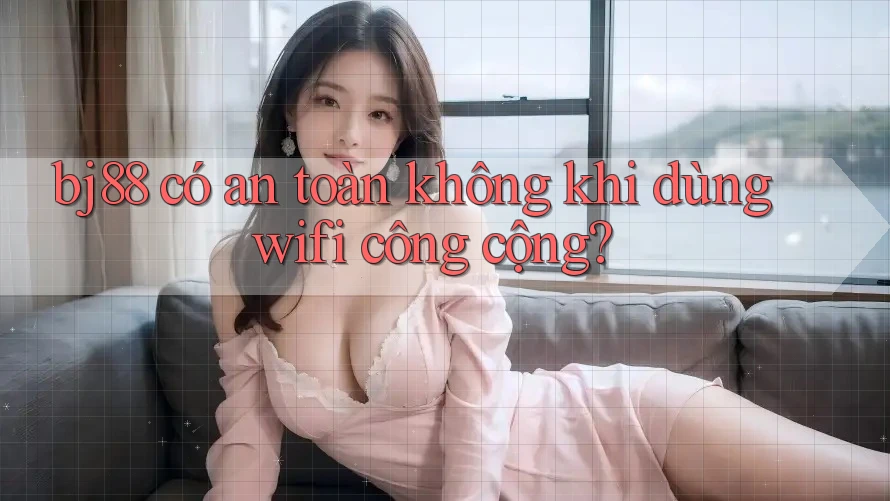 bj88 có an toàn không khi dùng wifi công cộng?