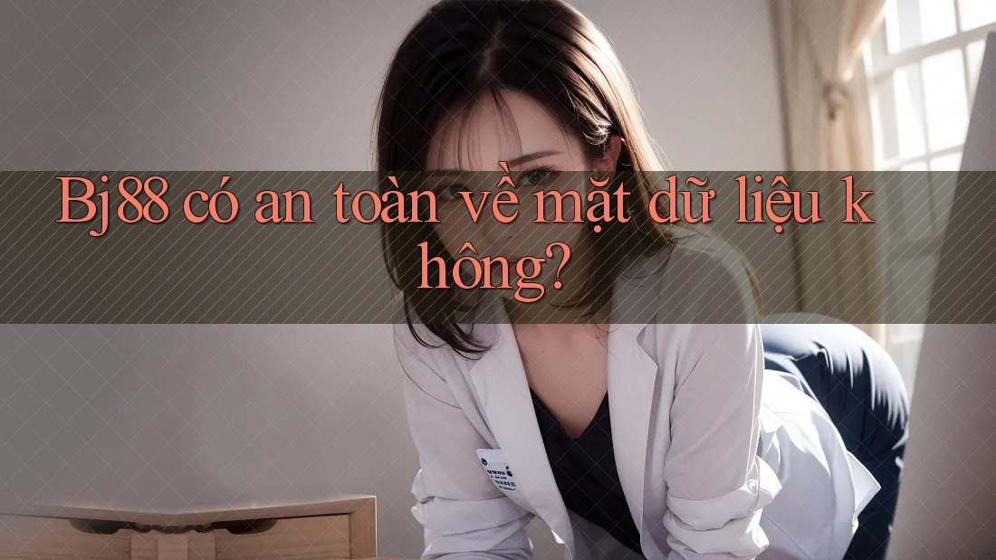 Bj88 có an toàn về mặt dữ liệu không?