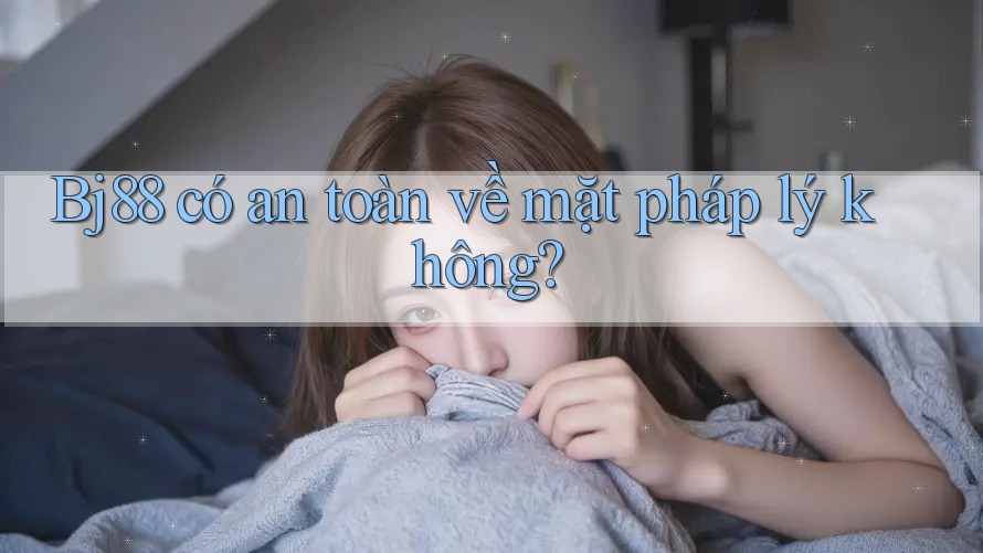 Bj88 có an toàn về mặt pháp lý không?